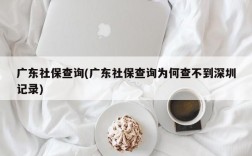 广东社保查询(广东社保查询为何查不到深圳记录)