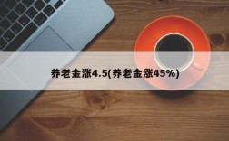 养老金涨4.5(养老金涨45%)