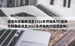 退休年龄最新消息2021年开始执行(退休年龄最新消息2021年开始执行延迟退休)