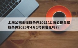 上海公积金提取条件2021(上海公积金提取条件2023年4月1号有变化吗?)