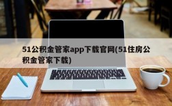 51公积金管家app下载官网(51住房公积金管家下载)