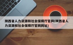 陕西省人力资源和社会保障厅官网(陕西省人力资源和社会保障厅官网网址)