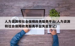 人力资源和社会保障政务服务平台(人力资源和社会保障政务服务平台失业登记)