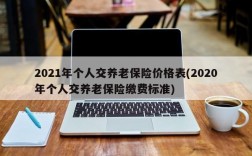 2021年个人交养老保险价格表(2020年个人交养老保险缴费标准)