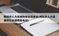 揭阳市人力资源和社会保障局(揭阳市人力资源和社会保障局电话)