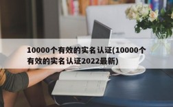 10000个有效的实名认证(10000个有效的实名认证2022最新)