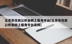 北京市住房公积金网上服务平台(北京市住房公积金网上服务平台官网)