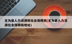 无为县人力资源和社会保障局(无为县人力资源社会保障局地址)