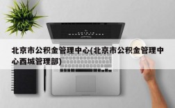 北京市公积金管理中心(北京市公积金管理中心西城管理部)