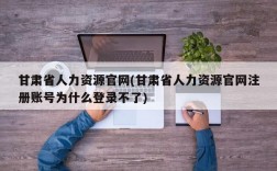 甘肃省人力资源官网(甘肃省人力资源官网注册账号为什么登录不了)