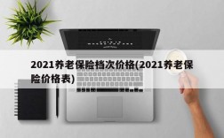 2021养老保险档次价格(2021养老保险价格表)