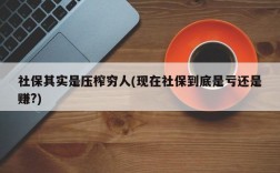 社保其实是压榨穷人(现在社保到底是亏还是赚?)