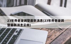 23年养老金调整最新消息(23年养老金调整最新消息云南)