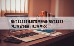 厦门12333社保官网登录(厦门12333社保官网厦门社保中心)