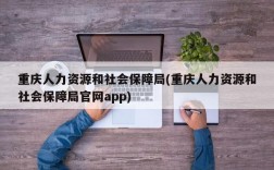 重庆人力资源和社会保障局(重庆人力资源和社会保障局官网app)