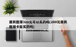 居民医保320元可以买药吗(280元居民医保卡能买药吗)