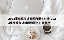 2023事业编考试时间和报名时间(2023事业编考试时间和报名时间贵州)