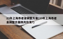 23年上海养老金调整方案(23年上海养老金调整方案四月份发?)