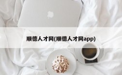 顺德人才网(顺德人才网app)