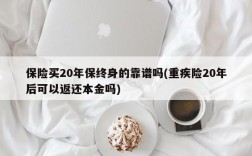 保险买20年保终身的靠谱吗(重疾险20年后可以返还本金吗)