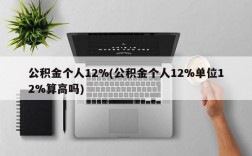 公积金个人12%(公积金个人12%单位12%算高吗)