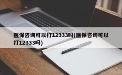 医保咨询可以打12333吗(医保咨询可以打12333吗)