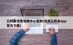 公积金住房管理中心官网(住房公积金app官方下载)