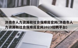 济南市人力资源和社会保障局官网(济南市人力资源和社会保障局官网2023招聘平台)