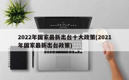 2022年国家最新出台十大政策(2021年国家最新出台政策)