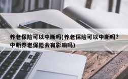 养老保险可以中断吗(养老保险可以中断吗?中断养老保险会有影响吗)