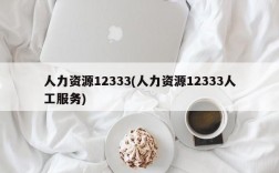 人力资源12333(人力资源12333人工服务)