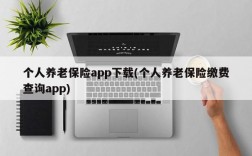 个人养老保险app下载(个人养老保险缴费查询app)