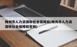 梅州市人力资源和社会保障局(梅州市人力资源和社会保障局官网)