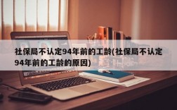 社保局不认定94年前的工龄(社保局不认定94年前的工龄的原因)