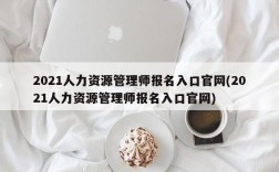 2021人力资源管理师报名入口官网(2021人力资源管理师报名入口官网)