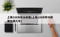 上海120分积分政策(上海120分积分政策社保几年)