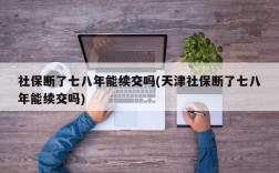 社保断了七八年能续交吗(天津社保断了七八年能续交吗)