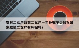 农村二女户政策二女户一年补贴多少钱?(国家政策二女户有补贴吗)