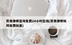 劳务律师咨询免费24小时在线(劳务律师如何收费标准)