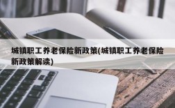 城镇职工养老保险新政策(城镇职工养老保险新政策解读)