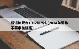 新退休规定1972年出生(2024年退休不再审核档案)