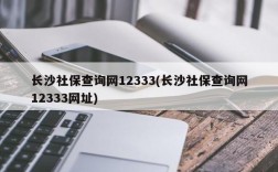 长沙社保查询网12333(长沙社保查询网12333网址)