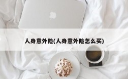 人身意外险(人身意外险怎么买)