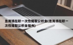 急用钱在职一次性提取公积金(急用钱在职一次性提取公积金福州)