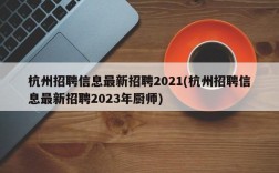 杭州招聘信息最新招聘2021(杭州招聘信息最新招聘2023年厨师)