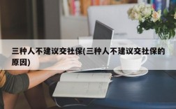 三种人不建议交社保(三种人不建议交社保的原因)