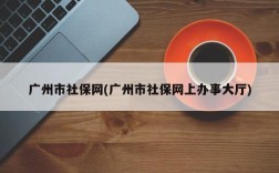 广州市社保网(广州市社保网上办事大厅)