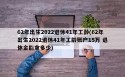 62年出生2022退休41年工龄(62年出生2022退休41年工龄账户15万 退休金能拿多少)