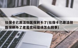 社保卡已激活但医保刷不了(社保卡已激活但医保刷不了老是密码错误怎么回事)