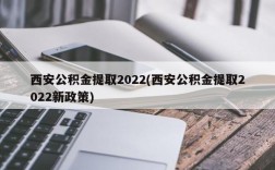 西安公积金提取2022(西安公积金提取2022新政策)